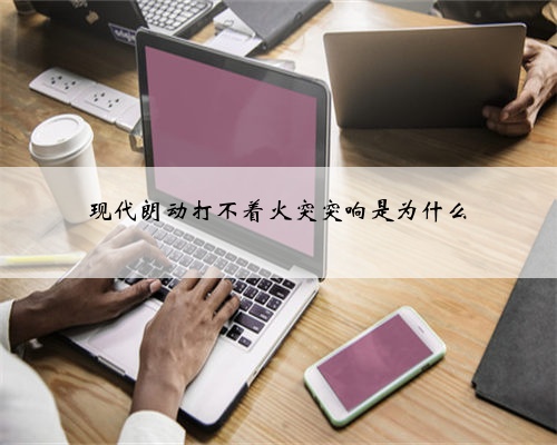 现代朗动打不着火突突响是为什么