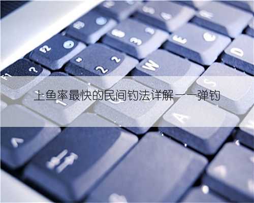 上鱼率最快的民间钓法详解——弹钓