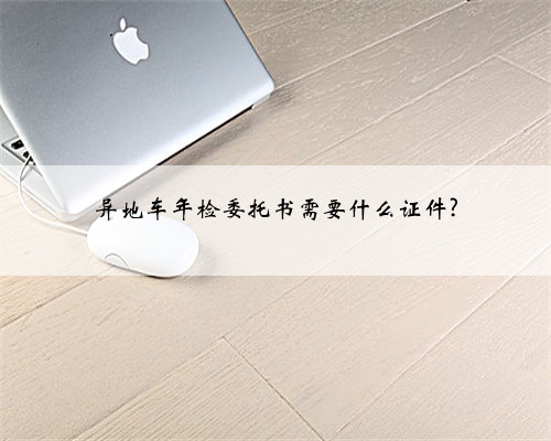 异地车年检委托书需要什么证件?