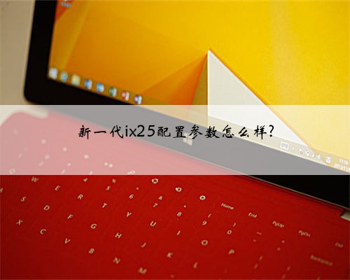 新一代ix25配置参数怎么样?
