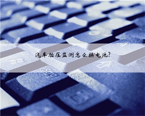 汽车胎压监测怎么换电池?