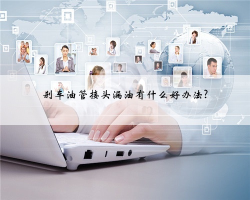 刹车油管接头漏油有什么好办法?