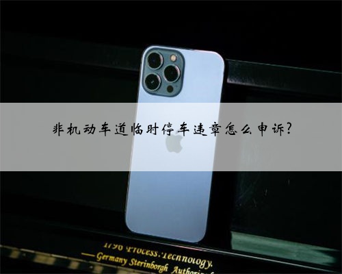 非机动车道临时停车违章怎么申诉?