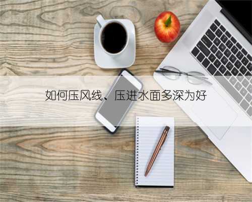 如何压风线、压进水面多深为好