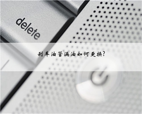 刹车油管漏油如何更换?