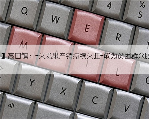 【决胜全面小康 决战脱贫攻坚】高田镇： 火龙果产销持续火旺 成为贫困群众眼
