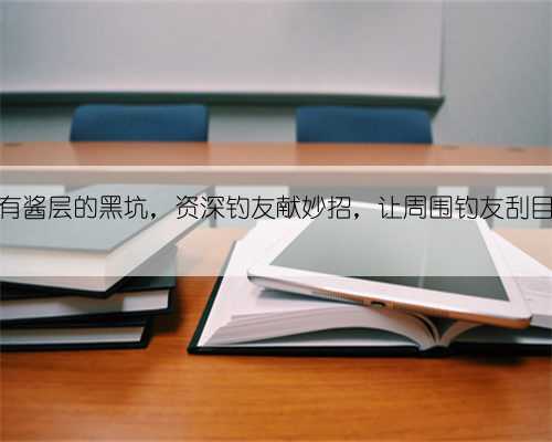 垂钓有酱层的黑坑，资深钓友献妙招，让周围钓友刮目相看