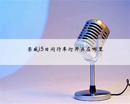 荣威i5日间行车灯开关在哪里