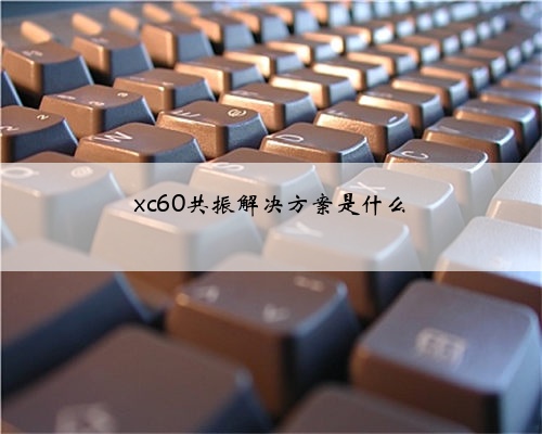 xc60共振解决方案是什么