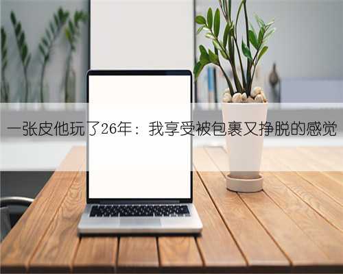 一张皮他玩了26年:我享受被包裹又挣脱的感觉