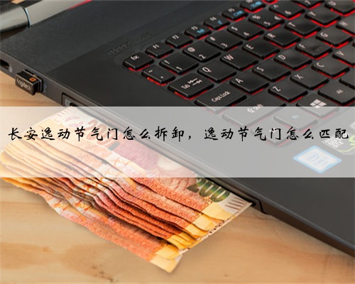 长安逸动节气门怎么拆卸，逸动节气门怎么匹配