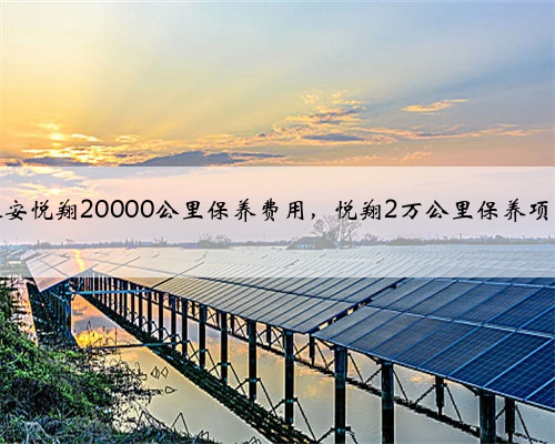 长安悦翔20000公里保养费用，悦翔2万公里保养项目