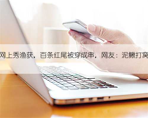 湖北男子网上秀渔获,百条红尾被穿成串,网友:泥鳅打窝越钓越多
