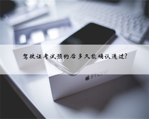 驾驶证考试预约后多久能确认通过?
