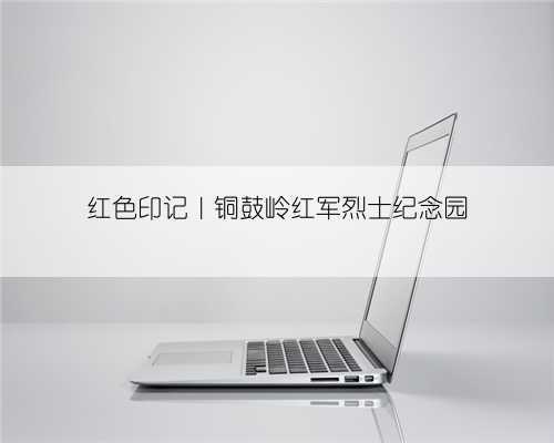 红色印记|铜鼓岭红军烈士纪念园