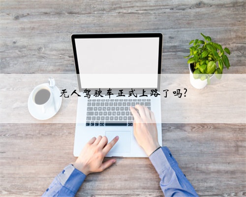 无人驾驶车正式上路了吗?