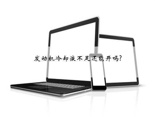 发动机冷却液不足还能开吗?