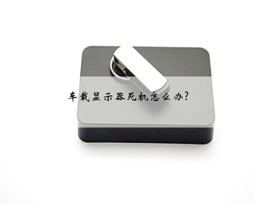 车载显示器死机怎么办?