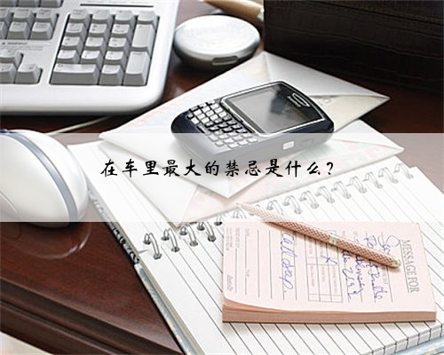 在车里最大的禁忌是什么？
