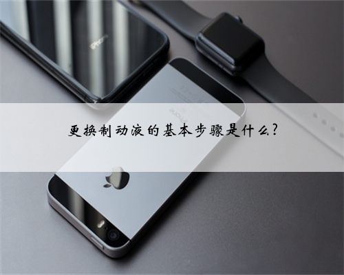 更换制动液的基本步骤是什么?