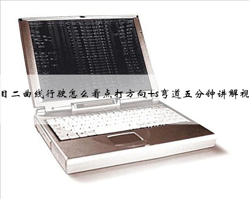 科目二曲线行驶怎么看点打方向 s弯道五分钟讲解视频