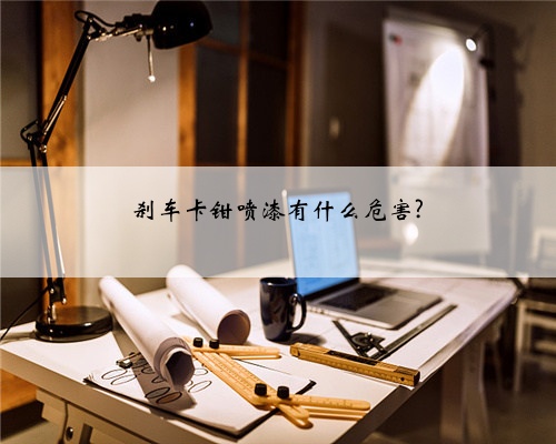 刹车卡钳喷漆有什么危害?
