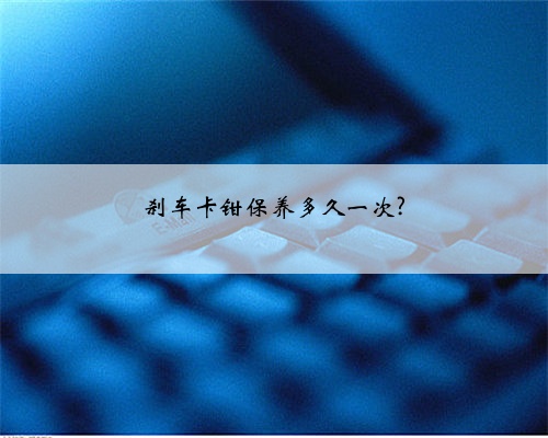 刹车卡钳保养多久一次?