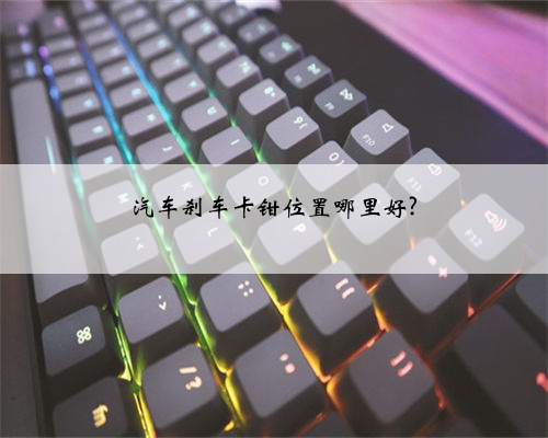 汽车刹车卡钳位置哪里好?