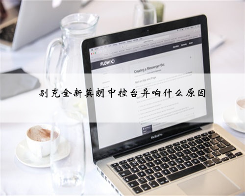 别克全新英朗中控台异响什么原因