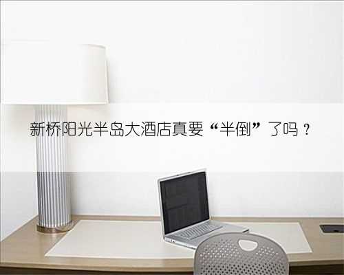 新桥阳光半岛大酒店真要“半倒”了吗？