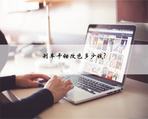 刹车卡钳改色多少钱?