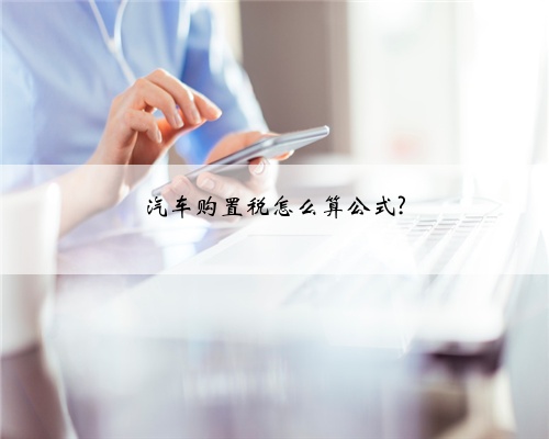 汽车购置税怎么算公式?