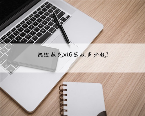 凯迪拉克xt6落地多少钱?