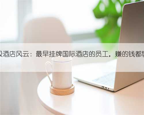 武汉星级酒店风云:最早挂牌国际酒店的员工,赚的钱都够买房了