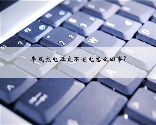 车载充电器充不进电怎么回事?
