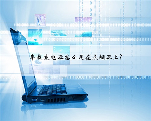 车载充电器怎么用在点烟器上?