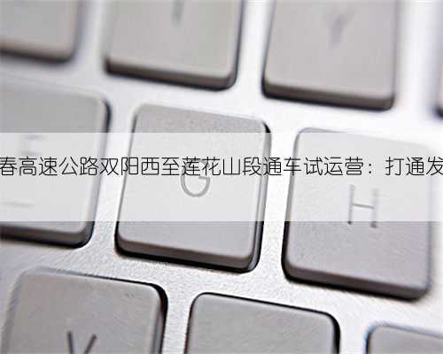 延吉至长春高速公路双阳西至莲花山段通车试运营：打通发展新动脉