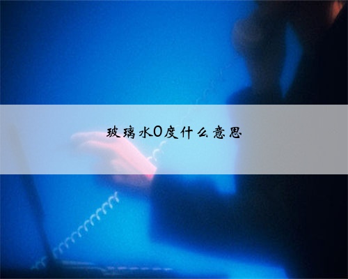 玻璃水0度什么意思