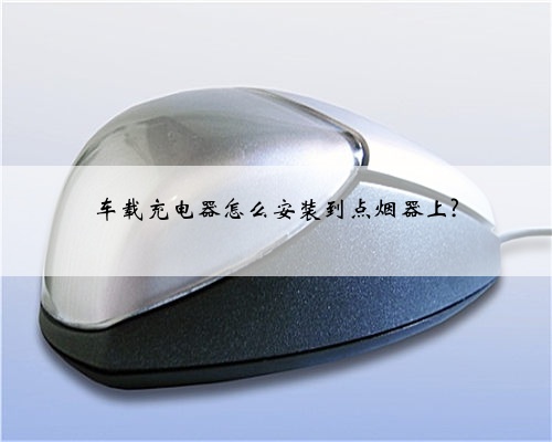车载充电器怎么安装到点烟器上?