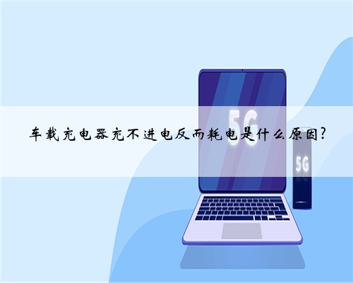 车载充电器充不进电反而耗电是什么原因?