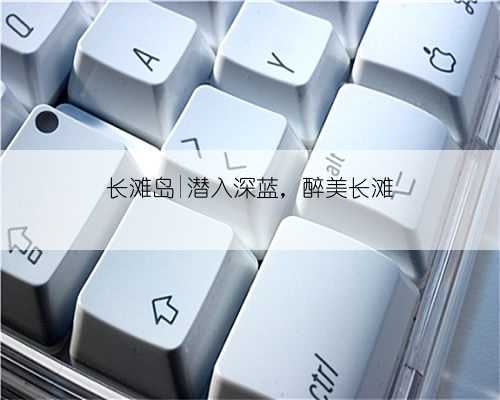 长滩岛|潜入深蓝,醉美长滩