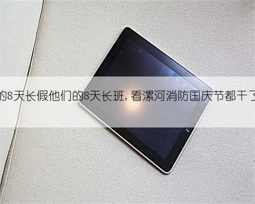 你的8天长假他们的8天长班,看漯河消防国庆节都干了啥