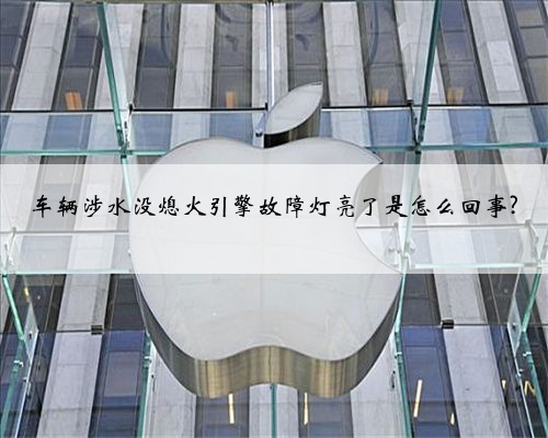 车辆涉水没熄火引擎故障灯亮了是怎么回事?