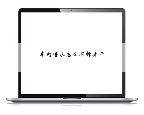 车内进水怎么不拆弄干