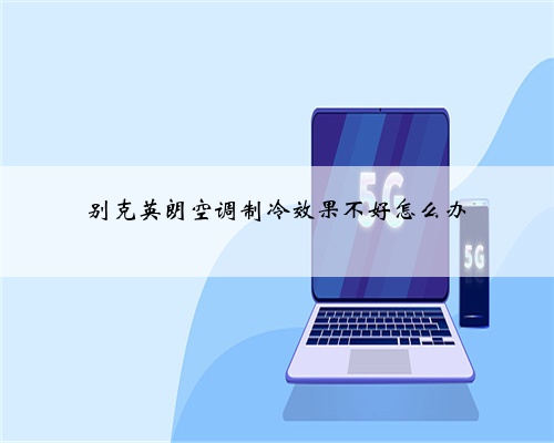 别克英朗空调制冷效果不好怎么办