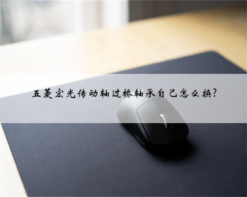 五菱宏光传动轴过桥轴承自己怎么换?