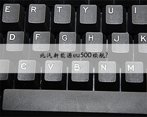 北汽新能源eu500续航?