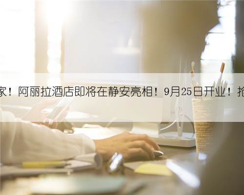 上海首家!阿丽拉酒店即将在静安亮相!9月25日开业!抢先看→