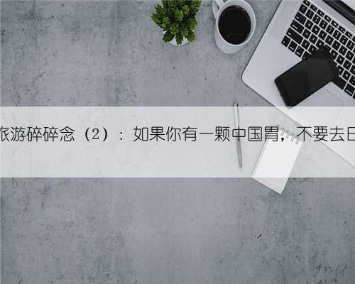 去日本旅游碎碎念(2):如果你有一颗中国胃,不要去日本旅游