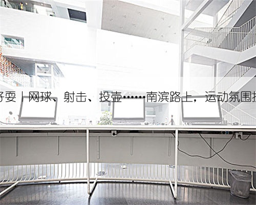 重庆嘿好耍丨网球、射击、投壶……南滨路上，运动氛围拉满了！